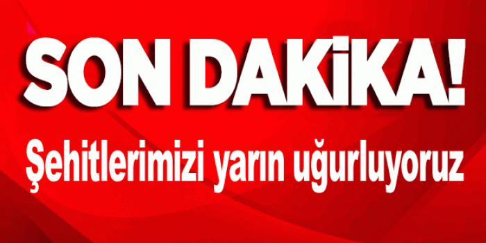 AZİZ ŞEHİTLERİMİZİ YARIN SONSUZLUĞA UĞURLUYORUZ                  