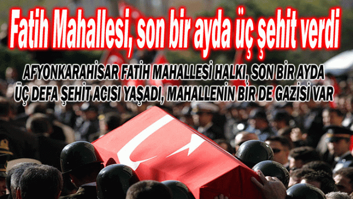 FATİH MAHALLESİ, SON BİR AYDA 3 ŞEHİT VERDİ                  