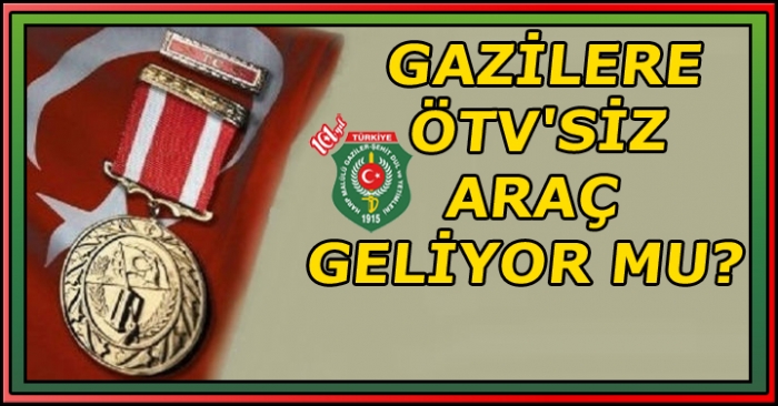 GAZİLERE ÖTV'SİZ ARAÇ GELİYOR MU?                  