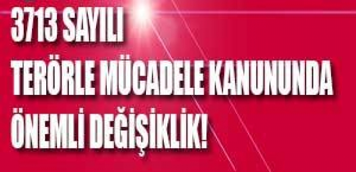 3713 Sayılı Terörle Mücadele Kanununda önemli değişiklik!                  