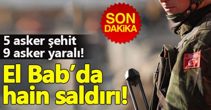 EL BAB'DA MEHMETÇİĞE SALDIRI! 5 ASKER ŞEHİT, 9 ASKER YARALI                  