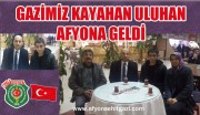 GAZİMİZ AFYONKARAHİSAR’A GELDİ.