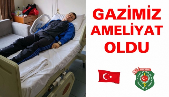 GAZİMİZ AMELİYAT OLDU.                  