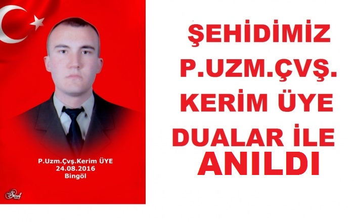 ŞEHİDİMİZ ŞEHİT P.UZM.ÇVŞ.KERİM ÜYE'Yİ  DUALAR İLE ANDIK                  