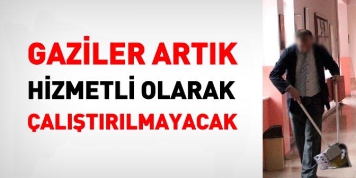 GAZİLER ARTIK 'HİZMETLİ UNVANINDA ÇALIŞTIRILMAYACAK                  