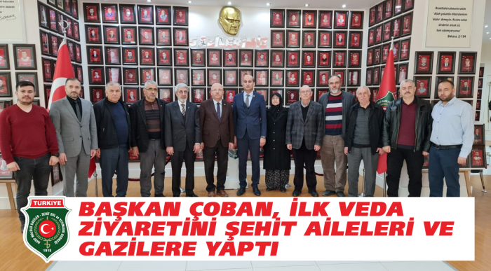 BAŞKAN ÇOBAN, İLK VEDA ZİYARETİNİ ŞEHİT AİLELERİ VE GAZİLERE YAPTI                  